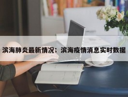 滨海肺炎最新情况；滨海疫情消息实时数据