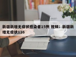 新疆新增无症状感染者15例 视频；新疆新增无症状116