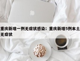 重庆新增一例无症状感染；重庆新增5例本土无症状
