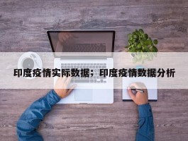印度疫情实际数据；印度疫情数据分析