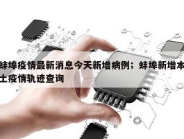 蚌埠疫情最新消息今天新增病例；蚌埠新增本土疫情轨迹查询