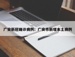 广安新冠确诊病例；广安市新增本土病例