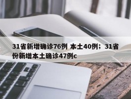 31省新增确诊76例 本土40例；31省份新增本土确诊47例c