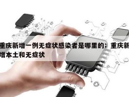 重庆新增一例无症状感染者是哪里的；重庆新增本土和无症状