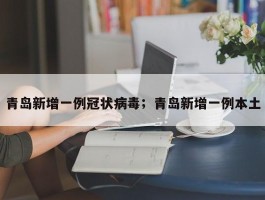 青岛新增一例冠状病毒；青岛新增一例本土