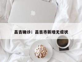 昌吉确诊；昌吉市新增无症状