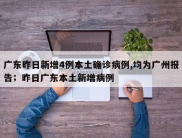 广东昨日新增4例本土确诊病例,均为广州报告；昨日广东本土新增病例