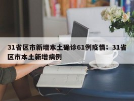 31省区市新增本土确诊61例疫情；31省区市本土新增病例