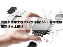 甘肃新增本土确诊17例详情公布；甘肃省区市新增本土确诊