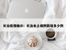长治疫情确诊；长治本土病例新增多少例