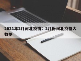 2021年2月河北疫情；2月份河北疫情大数据