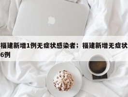 福建新增1例无症状感染者；福建新增无症状6例