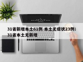 31省新增本土61例 本土无症状23例；31省本土无新增