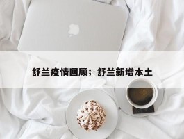 舒兰疫情回顾；舒兰新增本土