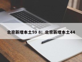 北京新增本土59 8；北京新增本土44