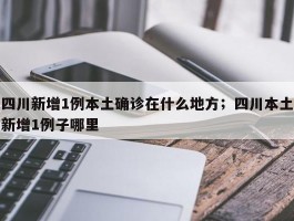 四川新增1例本土确诊在什么地方；四川本土新增1例子哪里