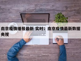 南京疫情播报最新 实时；南京疫情最新数据央视