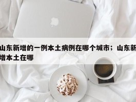 山东新增的一例本土病例在哪个城市；山东新增本土在哪