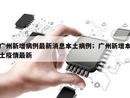 广州新增病例最新消息本土病例；广州新增本土疫情最新