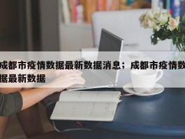 成都市疫情数据最新数据消息；成都市疫情数据最新数据