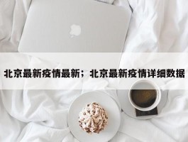 北京最新疫情最新；北京最新疫情详细数据