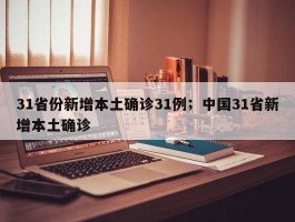 31省份新增本土确诊31例；中国31省新增本土确诊