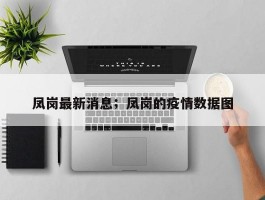 凤岗最新消息；凤岗的疫情数据图