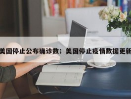 美国停止公布确诊数；美国停止疫情数据更新