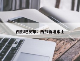 西彭吧发布；西彭新增本土