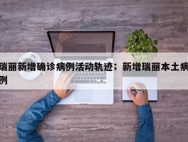 瑞丽新增确诊病例活动轨迹；新增瑞丽本土病例
