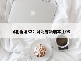 河北新增82；河北省新增本土08
