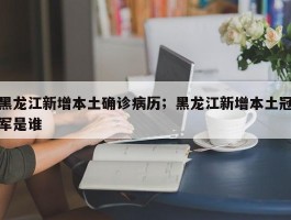 黑龙江新增本土确诊病历；黑龙江新增本土冠军是谁