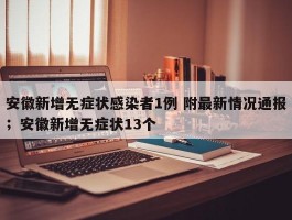 安徽新增无症状感染者1例 附最新情况通报；安徽新增无症状13个