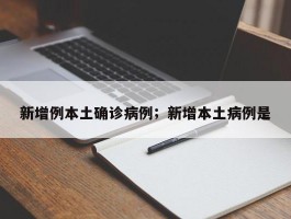 新增例本土确诊病例；新增本土病例是