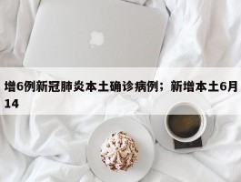 增6例新冠肺炎本土确诊病例；新增本土6月14