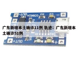 广东新增本土确诊11例 轨迹；广东新增本土确诊51例