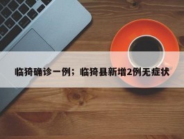 临猗确诊一例；临猗县新增2例无症状