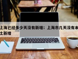 上海已经多少天没有新增；上海市几天没有本土新增