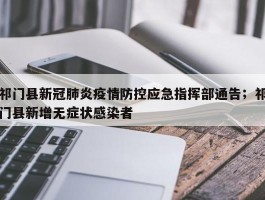 祁门县新冠肺炎疫情防控应急指挥部通告；祁门县新增无症状感染者