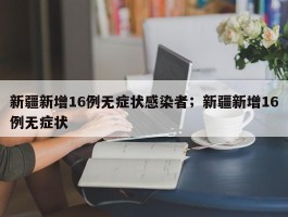 新疆新增16例无症状感染者；新疆新增16例无症状