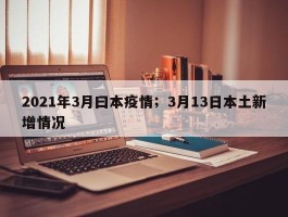 2021年3月曰本疫情；3月13日本土新增情况