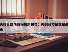 天峨县疫情数据最新报告；天峨县疫情数据最新
