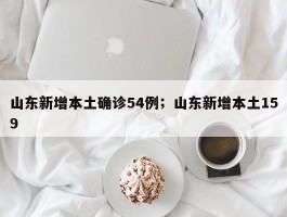 山东新增本土确诊54例；山东新增本土159