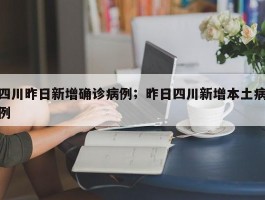 四川昨日新增确诊病例；昨日四川新增本土病例