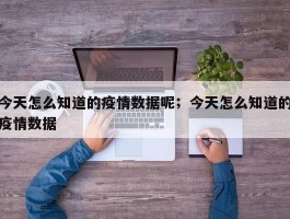 今天怎么知道的疫情数据呢；今天怎么知道的疫情数据