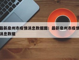 最新泉州市疫情消息数据图；最新泉州市疫情消息数据