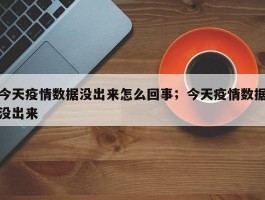 今天疫情数据没出来怎么回事；今天疫情数据没出来