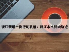 浙江新增一例行动轨迹；浙江本土新增轨迹