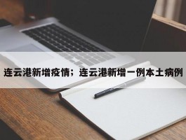 连云港新增疫情；连云港新增一例本土病例