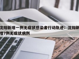 沈阳新增一例无症状感染者行动轨迹；沈阳新增7例无症状病例
